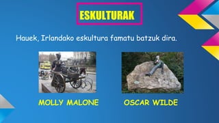 ESKULTURAK
Hauek, Irlandako eskultura famatu batzuk dira.
MOLLY MALONE OSCAR WILDE
 