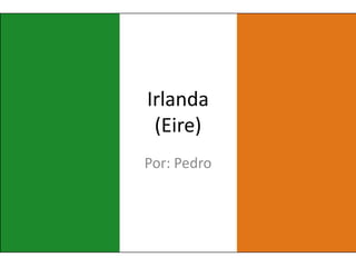 Irlanda
(Eire)
Por: Pedro
 