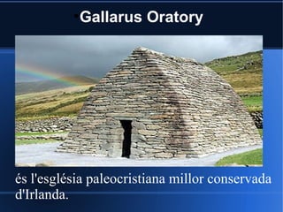●
              Gallarus Oratory




és l'església paleocristiana millor conservada
d'Irlanda.
 