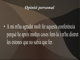 Opinió personal



• A mi m'ha agradat molt fer aquesta conferència
  perquè he après moltes coses fent-la i m'he distret
  les estones que no sabia que fer.
 