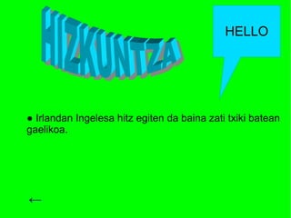 HELLO




● Irlandan Ingelesa hitz egiten da baina zati txiki batean
gaelikoa.




←
 