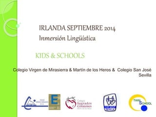 IRLANDA SEPTIEMBRE 2014 
Inmersión Lingüística 
Colegio Virgen de Mirasierra & Martín de los Heros & Colegio San José 
Sevilla 
KIDS & SCHOOLS 
 
