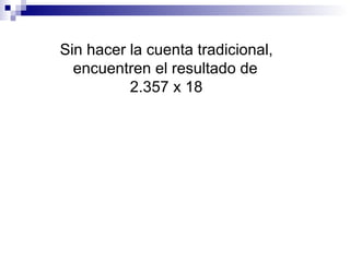 Sin hacer la cuenta tradicional,
encuentren el resultado de
2.357 x 18
 