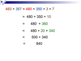 483 + 357 = 480 + 350 + 3 + 7
= 480 + 350 + 10
= 480 + 360
= 480 + 20 + 340
= 500 + 340
= 840
 