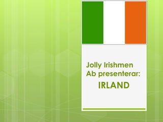Jolly Irishmen
Ab presenterar:
   IRLAND
 