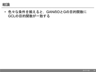 結論
• 色々な条件を揃えると，GANのDとGの目的関数に
GCLの目的関数が一致する
2017/11/28 35
 