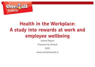Health in the Workplace:
A study into rewards at work and
employee wellbeing
Ireland Report
Produced by One4all
2015
www.one4allrewards.ie
 