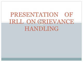 PRESENTATION  OF IRLL  ON GRIEVANCE HANDLING 