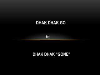 DHAK DHAK GO
to

DHAK DHAK “GONE”

 