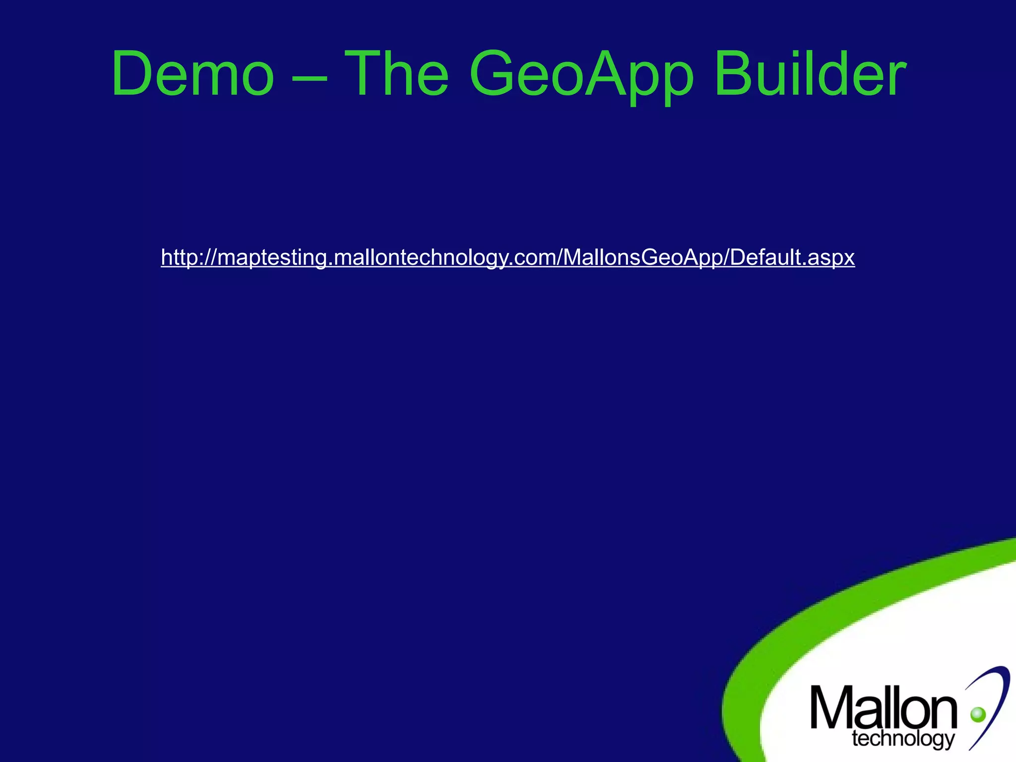 Demo – The GeoApp Builder http://maptesting.mallontechnology.com/MallonsGeoApp/Default.aspx 