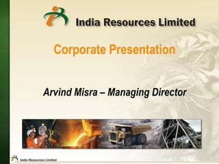 Corporate Presentation
Arvind Misra – Managing Director
 
