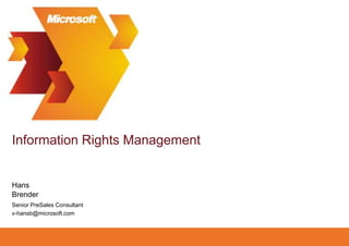 Information Rights Management Brender Hans Senior PreSales Consultant v-hansb@microsoft.com 