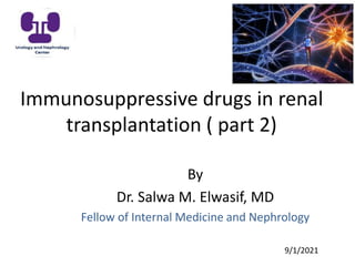 Immunosuppressive drugs in renal
transplantation ( part 2)
By
Dr. Salwa M. Elwasif, MD
Fellow of Internal Medicine and Nephrology
9/1/2021
 
