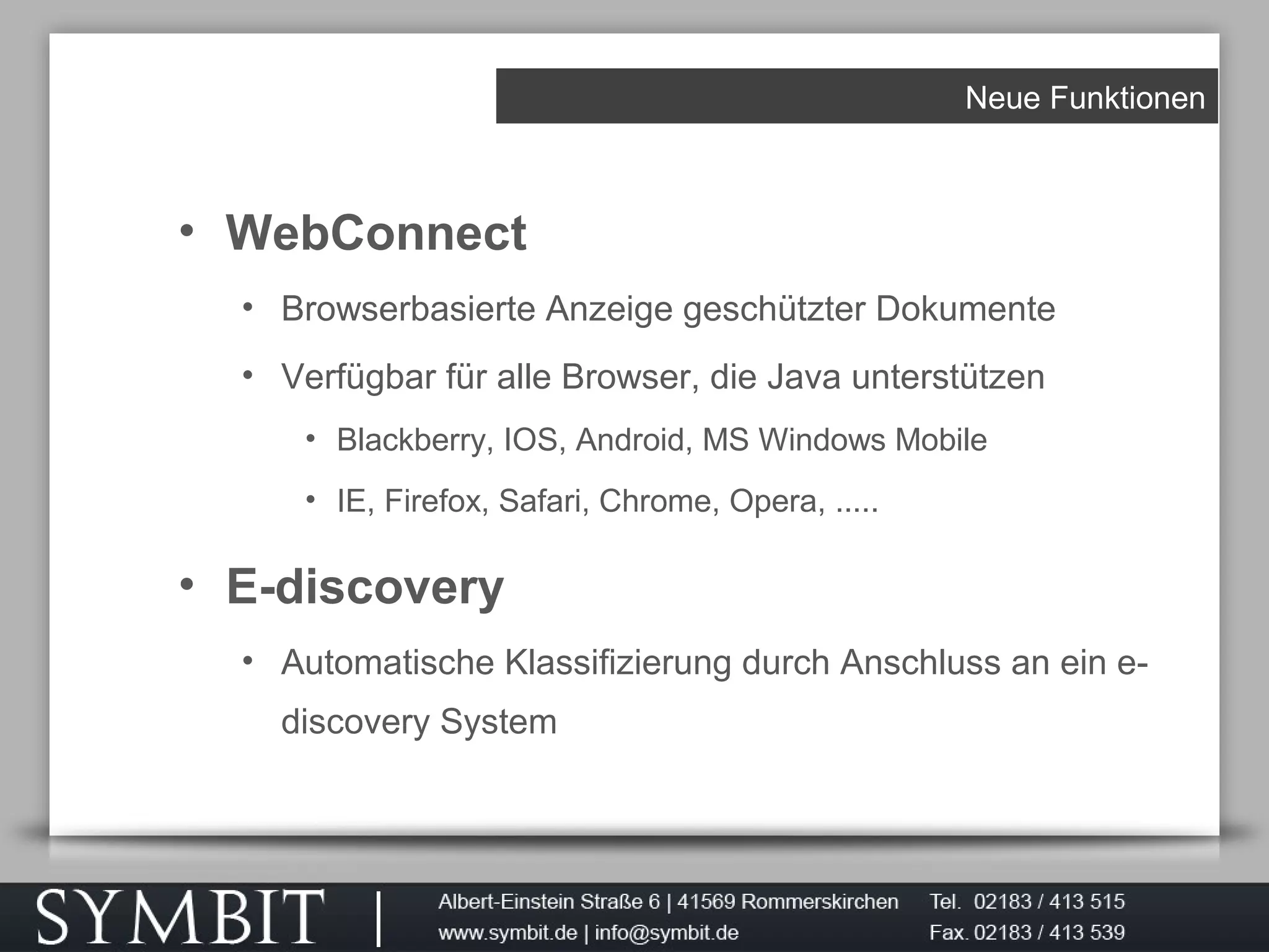 Neue Funktionen
• WebConnect
• Browserbasierte Anzeige geschützter Dokumente
• Verfügbar für alle Browser, die Java unterstützen
• Blackberry, IOS, Android, MS Windows Mobile
• IE, Firefox, Safari, Chrome, Opera, .....
• E-discovery
• Automatische Klassifizierung durch Anschluss an ein e-
discovery System
 