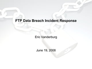 FTP Data Breach Incident Response

Eric Vanderburg

June 19, 2008

 
