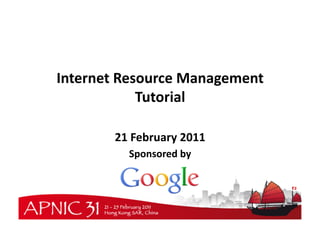 Internet	
  Resource	
  Management	
  
               Tutorial	
  

          21	
  February	
  2011	
  
             Sponsored	
  by	
  	
  
 