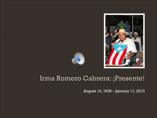 Irma Romero Cabrera: ¡Presente!
            August 14, 1939 – January 11, 2013
 