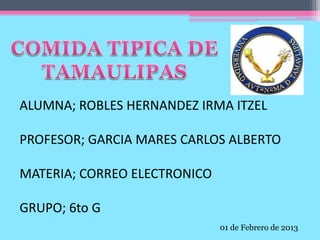 ALUMNA; ROBLES HERNANDEZ IRMA ITZEL

PROFESOR; GARCIA MARES CARLOS ALBERTO

MATERIA; CORREO ELECTRONICO

GRUPO; 6to G
                              01 de Febrero de 2013
 