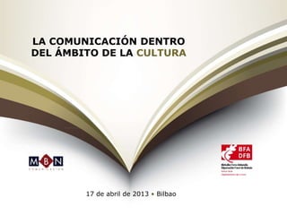 LA COMUNICACIÓN DENTRO
DEL ÁMBITO DE LA CULTURA
17 de abril de 2013 • Bilbao
 