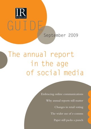 GUIDE
Embracing online communications
Why annual reports still matter
Changes in retail voting
The wider use of e-comms
Paper still packs a punch
of social media
The annual report
September 2009
in the age
Guide Sept 09.indd 1 14/8/09 12:01:20
 