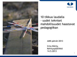1
AMK-päivät 2013
Irma Mänty,
Kehityspäällikkö
14.5.2013
10 tikkua laudalla
- uudet tekniset
mahdollisuudet haastavat
pedagogiikan
 