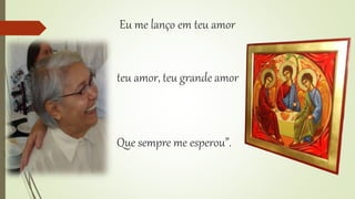 Eu me lanço em teu amor 
teu amor, teu grande amor 
Que sempre me esperou”. 
 