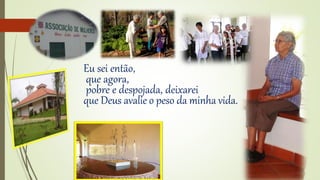 Eu sei então, 
que agora, 
pobre e despojada, deixarei 
que Deus avalie o peso da minha vida. 
 