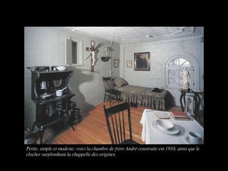 Petite, simple et modeste; voici la chambre de frère André construite em 1910; ainsi que le clocher surplombant la chappelle des origines.