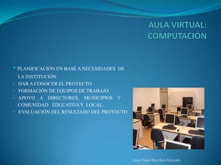 AULA VIRTUAL: COMPUTACIÓNPLANIFICACIÓN EN BASE A NECESIDADES  DE    LA INSTITUCIÓN.   DAR A CONOCER EL PROYECTO.