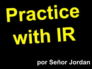 Practice with IR por Señor Jordan 