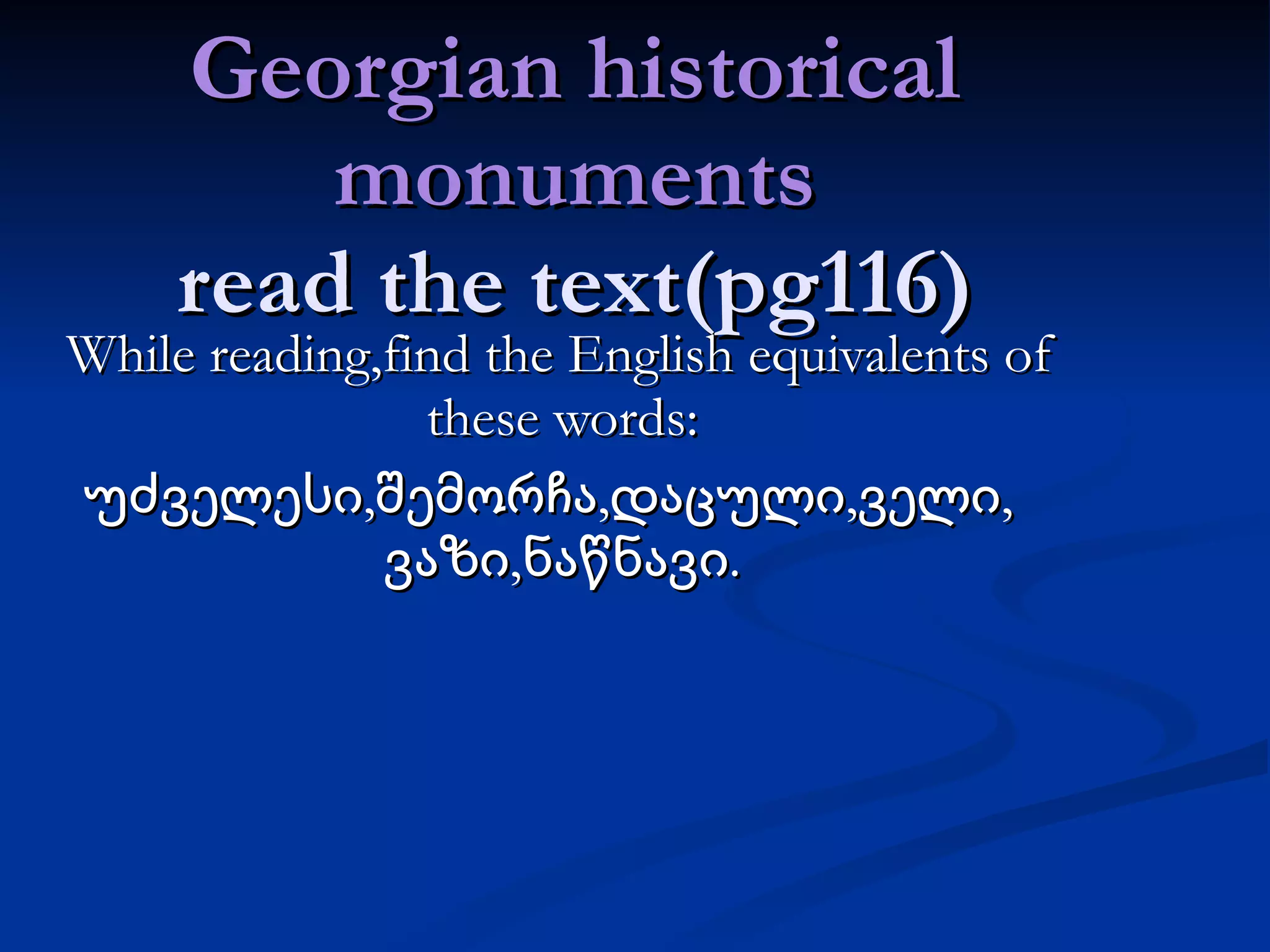 Georgian historical monuments read the text(pg116) While reading,find the English equivalents of these words: უძველესი,შემორჩა,დაცული,ველი,  ვაზი,ნაწნავი. 