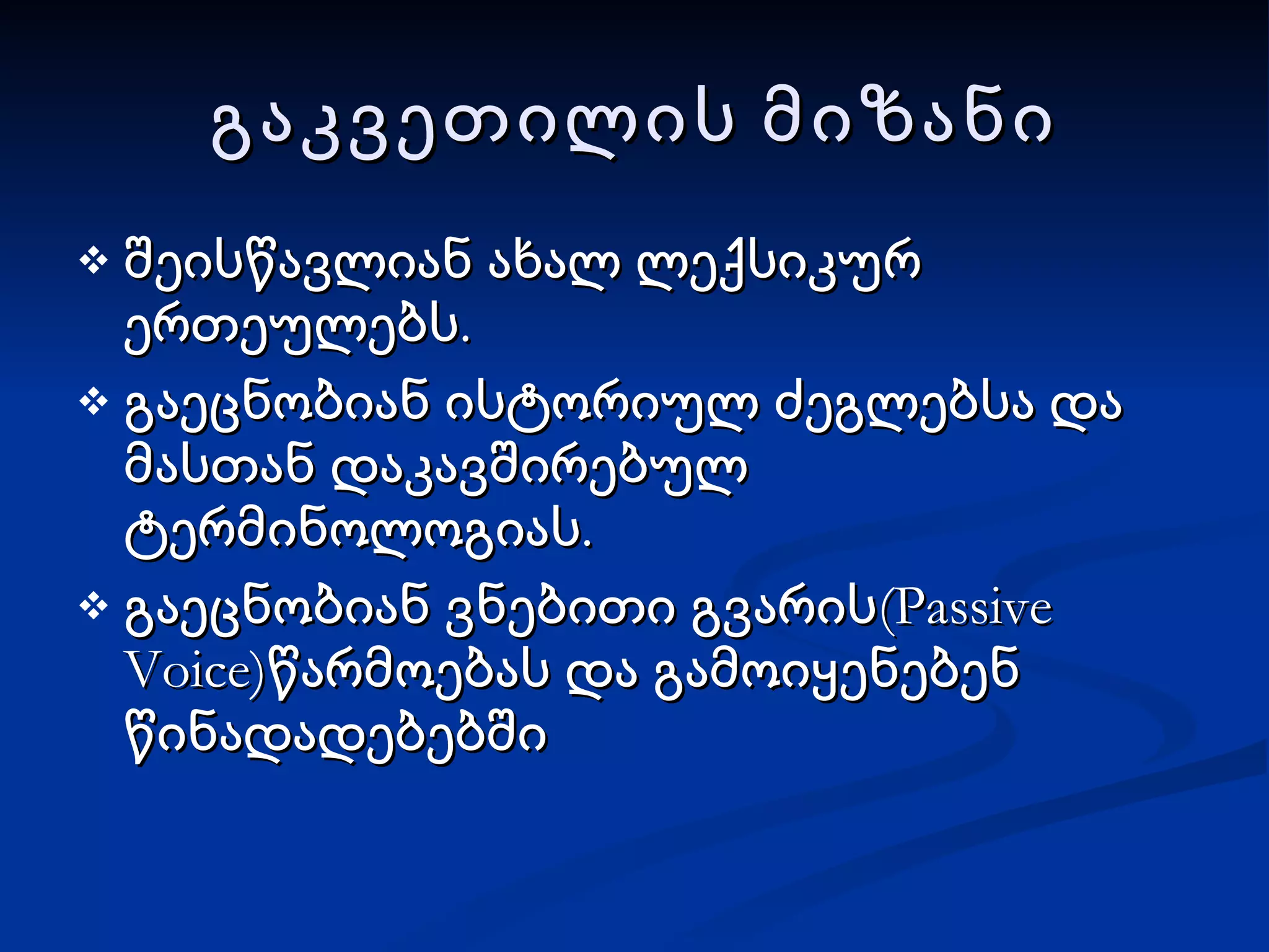 გაკვეთილის მიზანი შეისწავლიან ახალ ლექსიკურ ერთეულებს. გაეცნობიან ისტორიულ ძეგლებსა და მასთან დაკავშირებულ ტერმინოლოგიას. გაეცნობიან ვნებითი გვარის (Passive Voice) წარმოებას და გამოიყენებენ წინადადებებში 