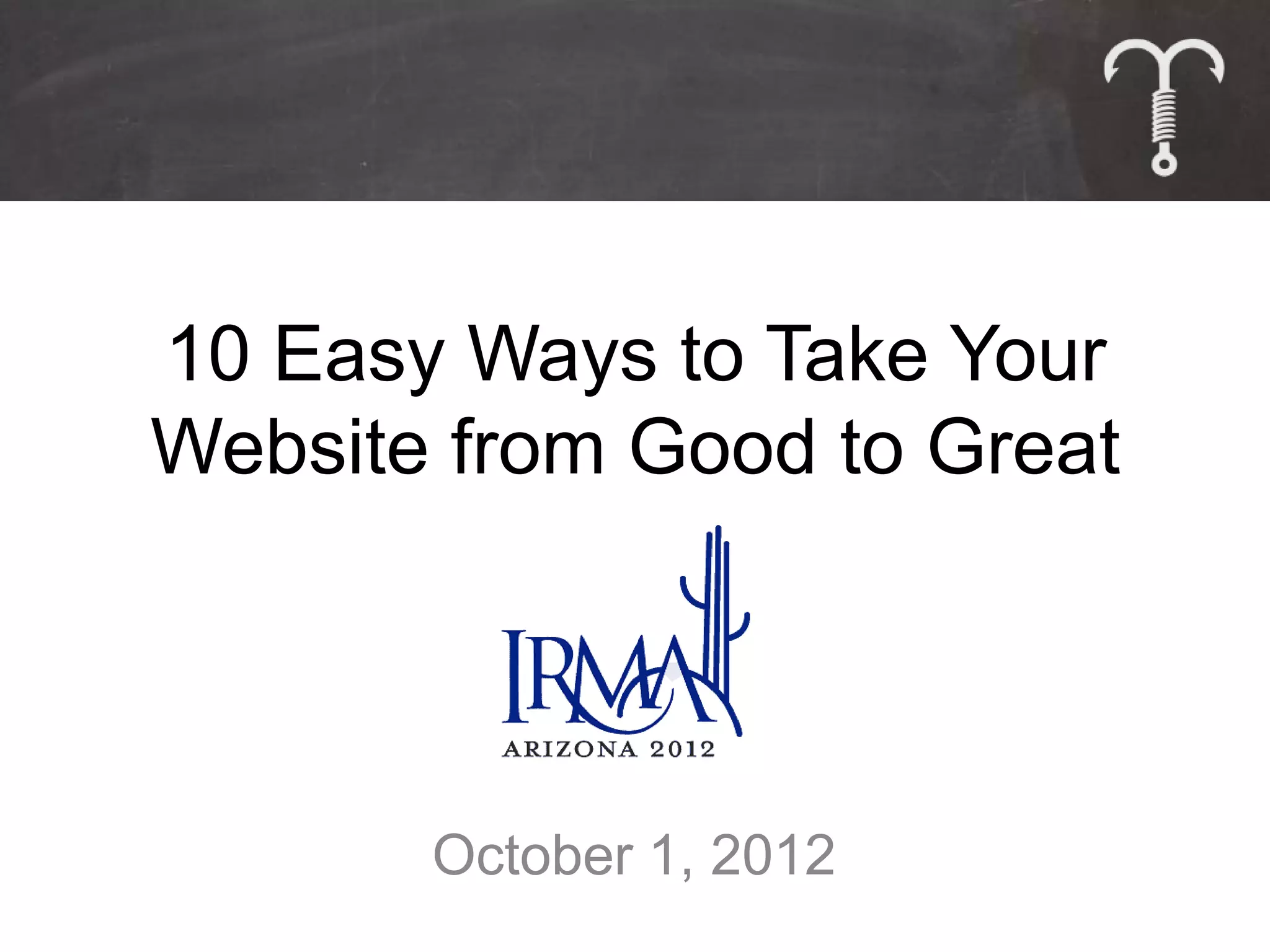 10 Easy Ways to Take Your
Website from Good to Great




       October 1, 2012
 