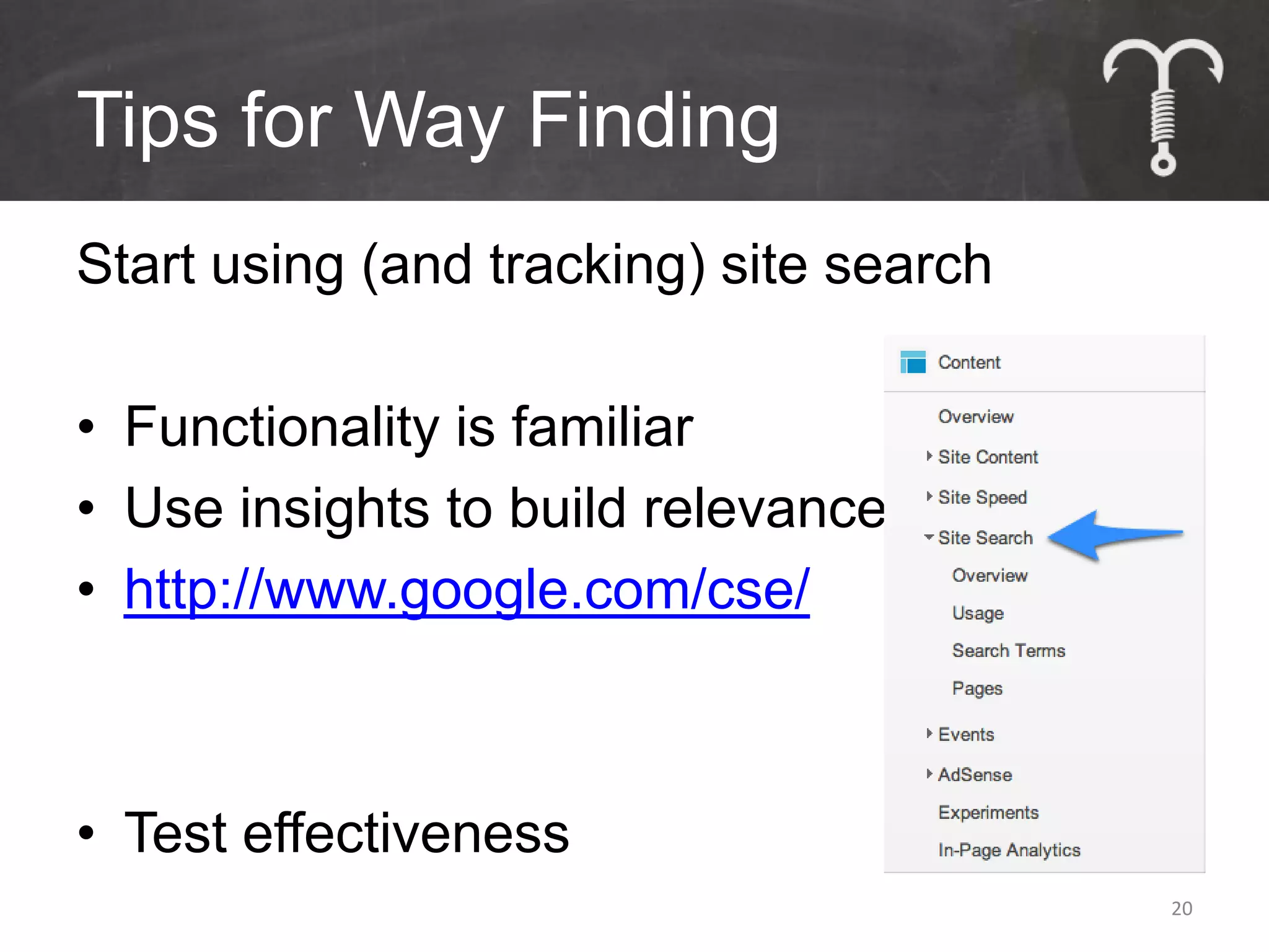 Tips for Way Finding
Start using (and tracking) site search

• Functionality is familiar
• Use insights to build relevance
• http://www.google.com/cse/



• Test effectiveness
                                         20
 