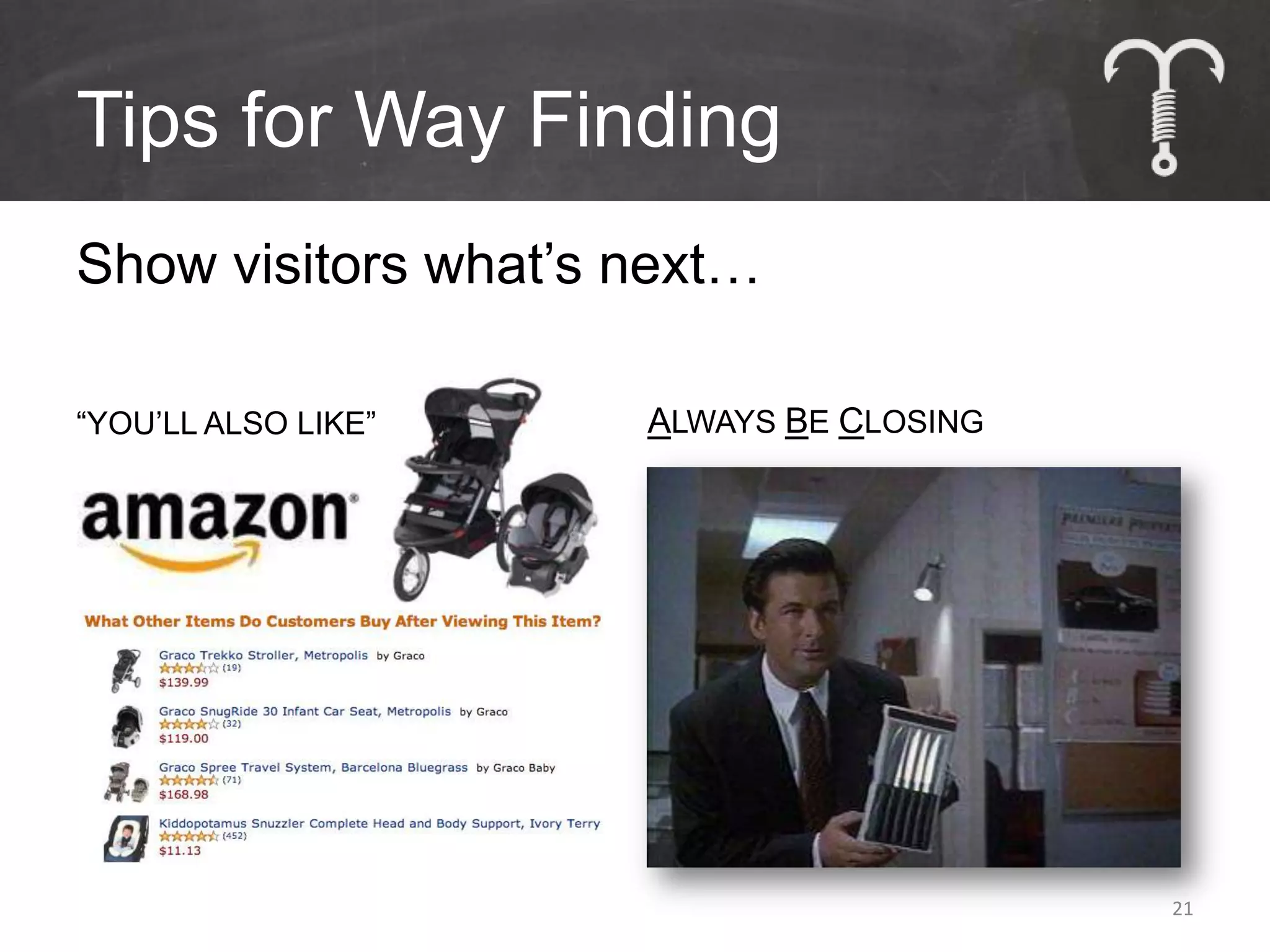 Tips for Way Finding
Show visitors what’s next…

“YOU’LL ALSO LIKE”   ALWAYS BE CLOSING




                                         21
 