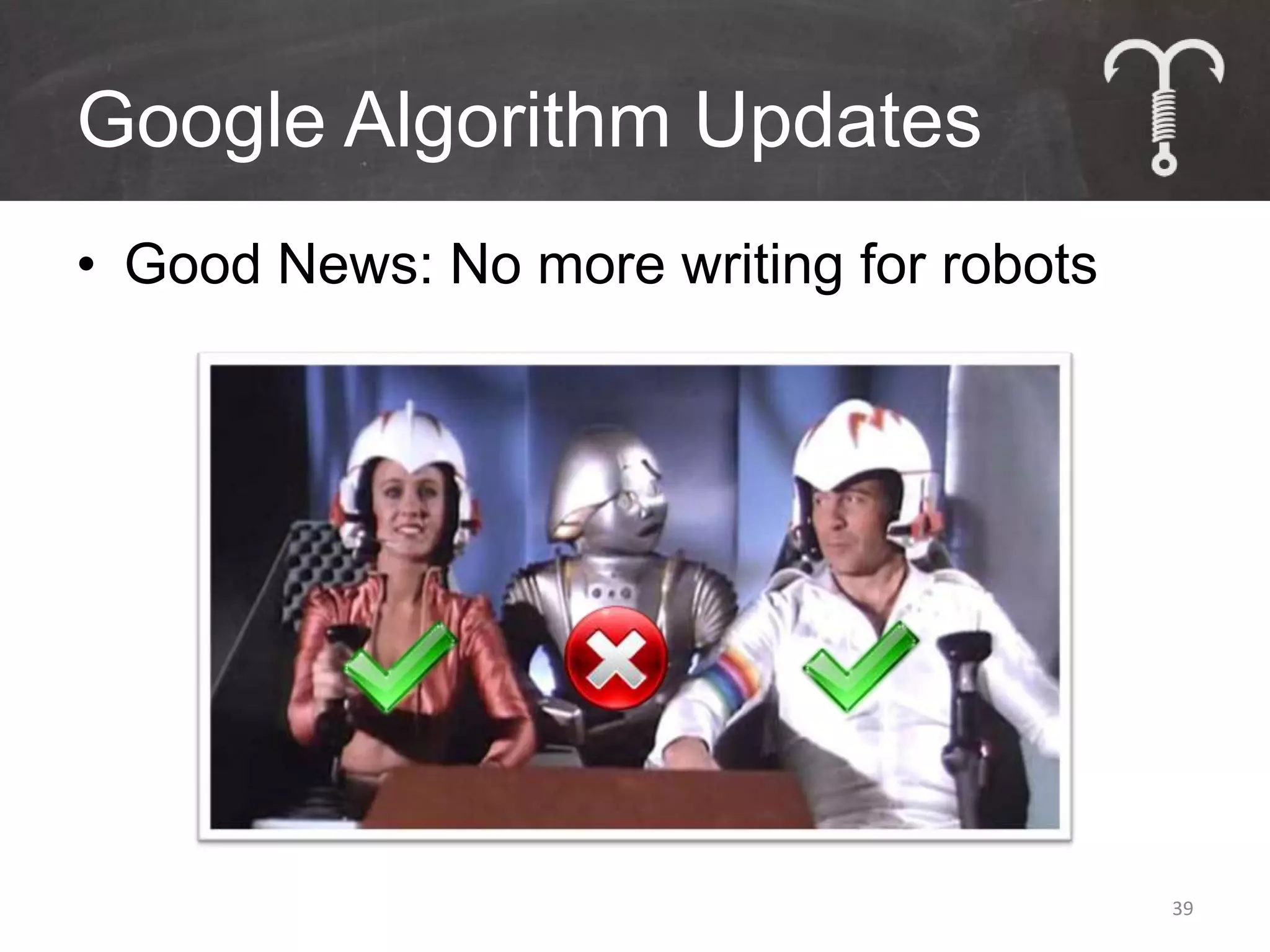 Google Algorithm Updates
• Good News: No more writing for robots




                                          39
 