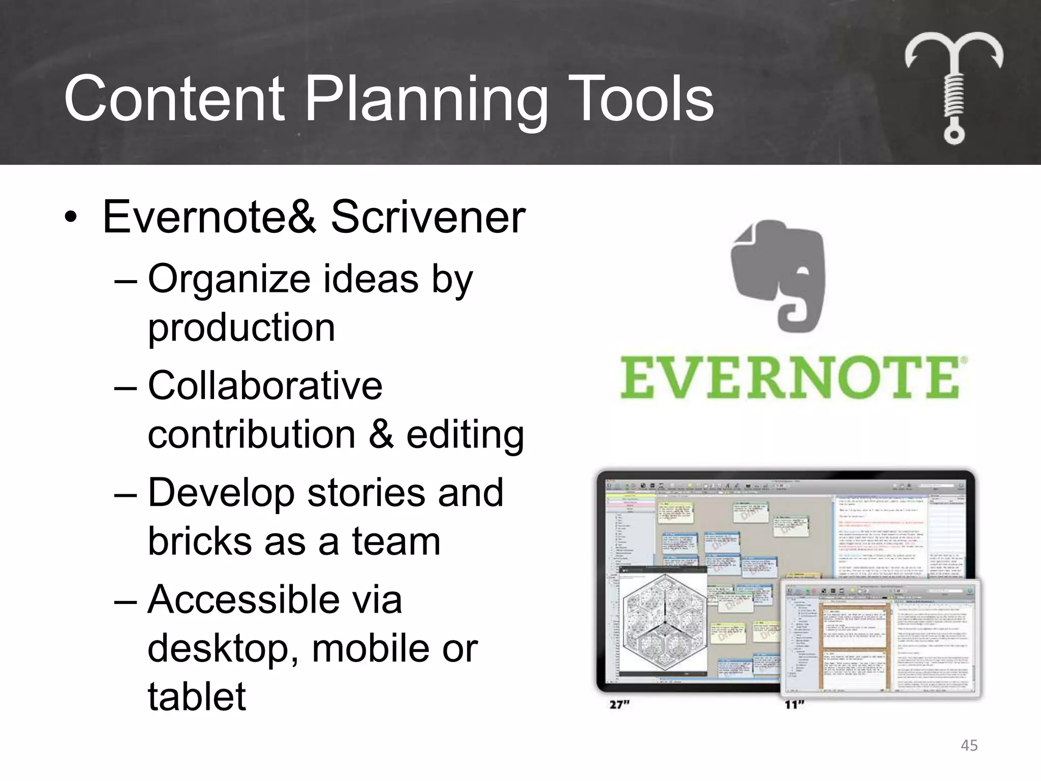 Content Planning Tools
• Evernote& Scrivener
  – Organize ideas by
    production
  – Collaborative
    contribution & editing
  – Develop stories and
    bricks as a team
  – Accessible via
    desktop, mobile or
    tablet
                             45
 