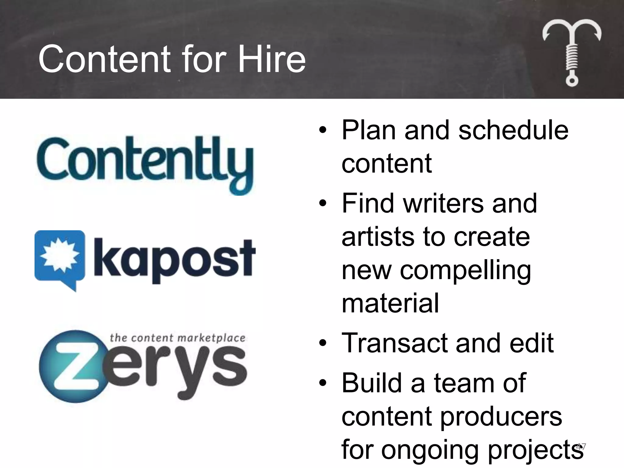 Content for Hire
                   • Plan and schedule
                     content
                   • Find writers and
                     artists to create
                     new compelling
                     material
                   • Transact and edit
                   • Build a team of
                     content producers
                     for ongoing projects
                                        47
 