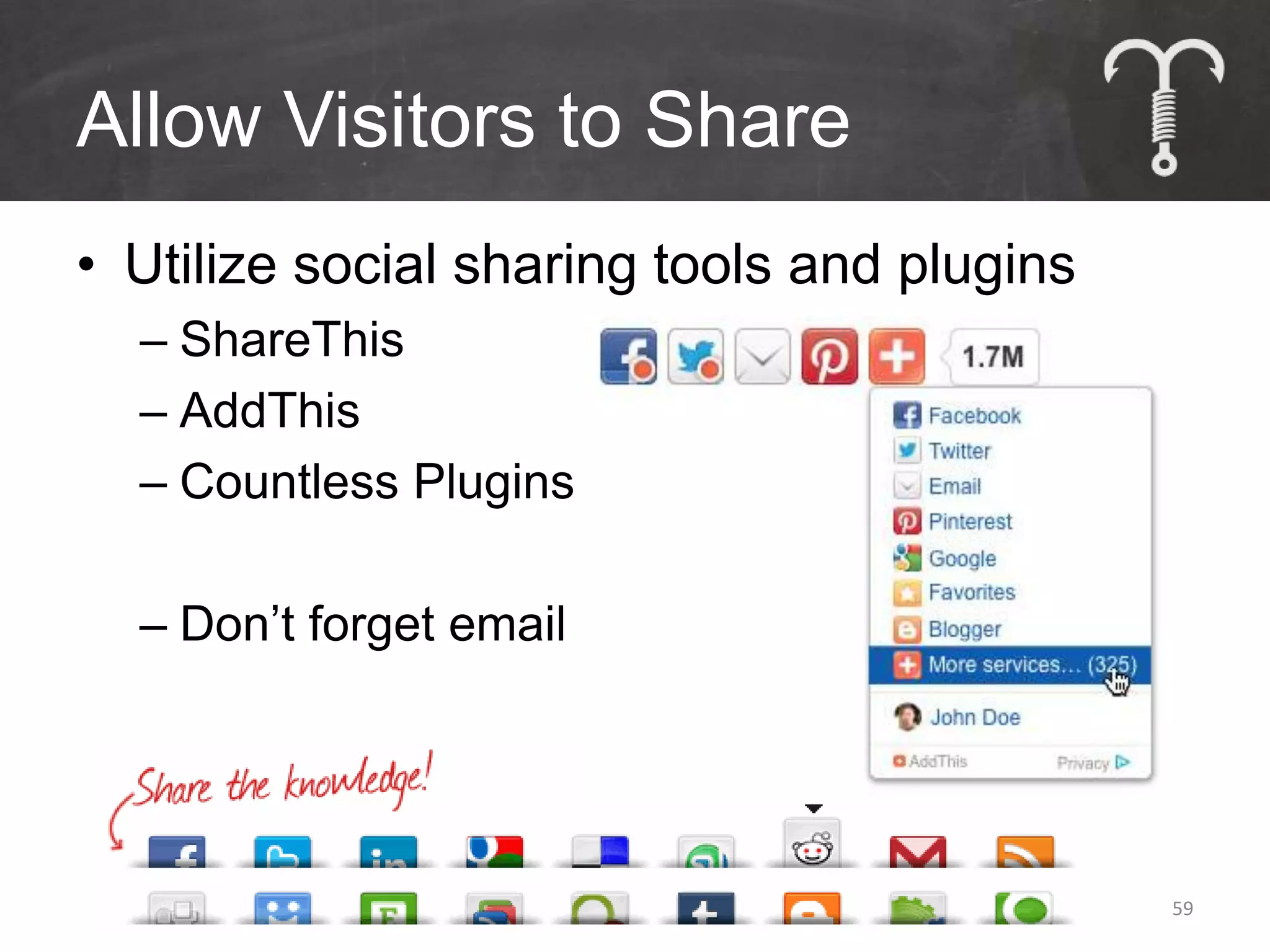 Allow Visitors to Share
• Utilize social sharing tools and plugins
  – ShareThis
  – AddThis
  – Countless Plugins

  – Don’t forget email




                                             59
 