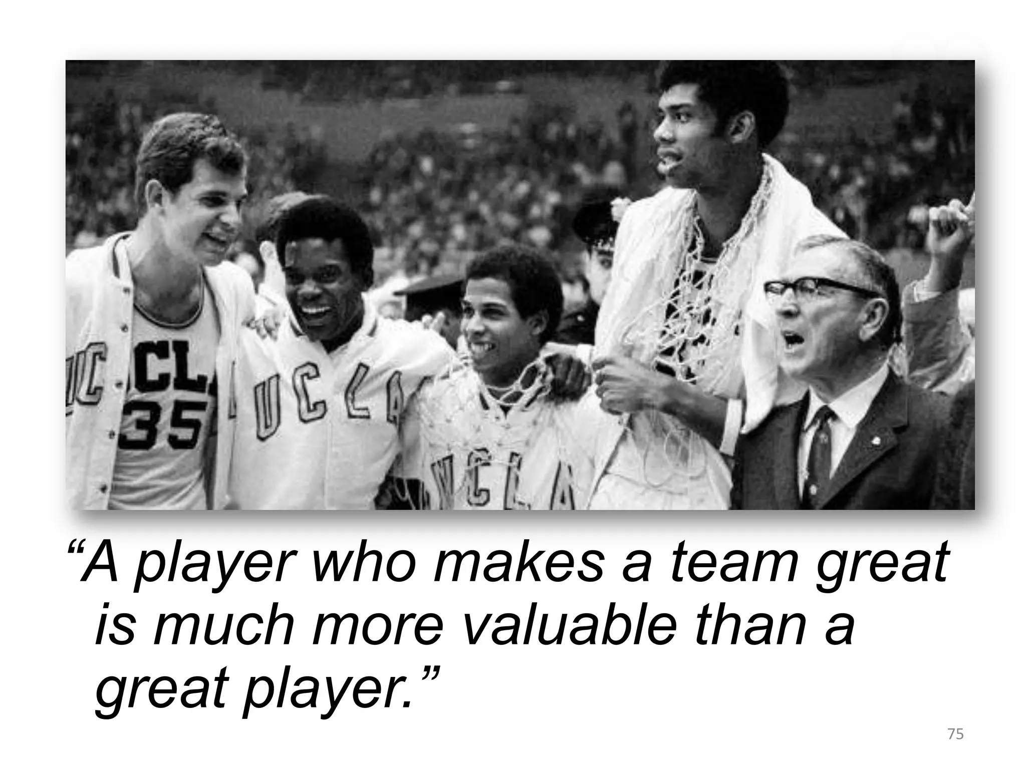 “A player who makes a team great
 is much more valuable than a
 great player.”
                               75
 