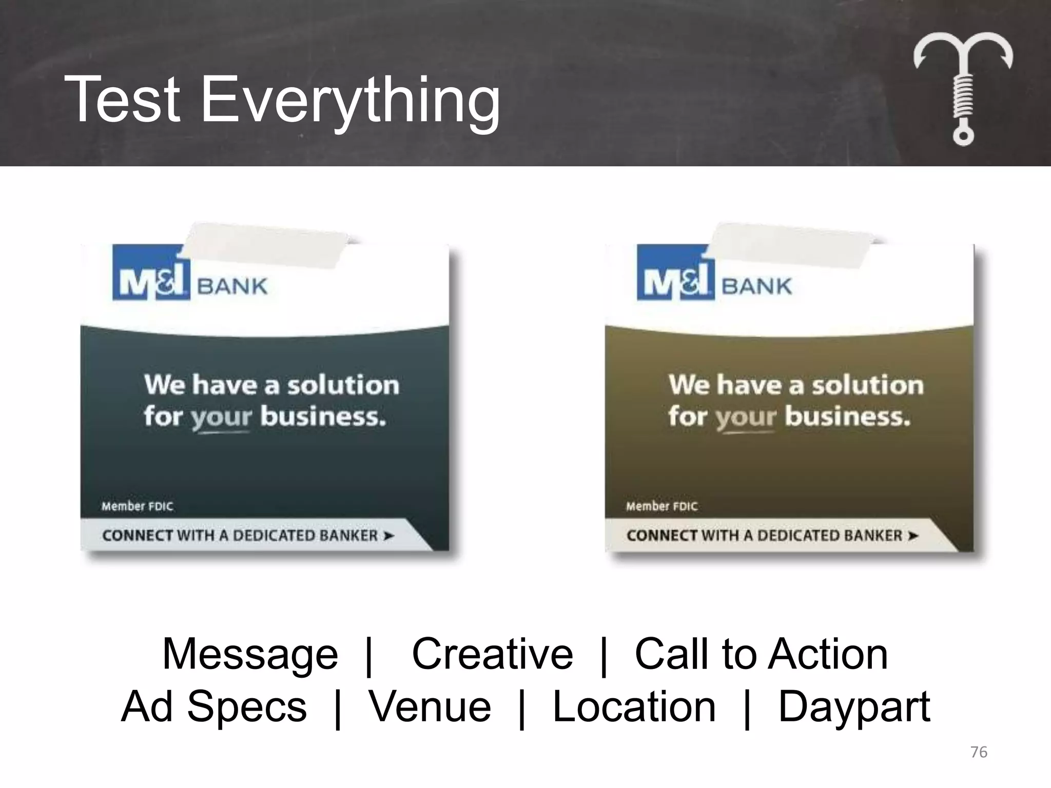 Test Everything




  Message | Creative | Call to Action
 Ad Specs | Venue | Location | Daypart
                                         76
 