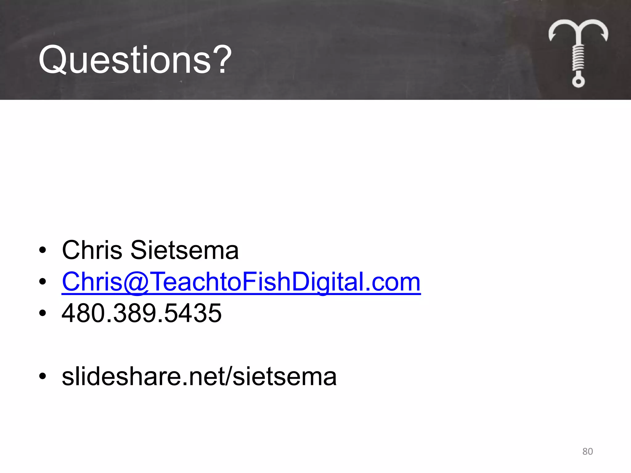 Questions?



• Chris Sietsema
• Chris@TeachtoFishDigital.com
• 480.389.5435

• slideshare.net/sietsema

                                 80
 