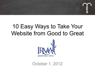 10 Easy Ways to Take Your
Website from Good to Great




       October 1, 2012
 