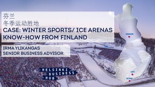 CASE: WINTER SPORTS/ ICE ARENAS
KNOW-HOW FROM FINLAND
IrmaYlikangas
Senior Business Advisor
 