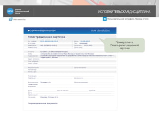 IRM classicDoc Пользовательский интерфейс. Пример отчета
ИСПОЛНИТЕЛЬСКАЯ ДИСЦИПЛИНА
15
Пример отчета.
Печать регистрационной
карточки
 