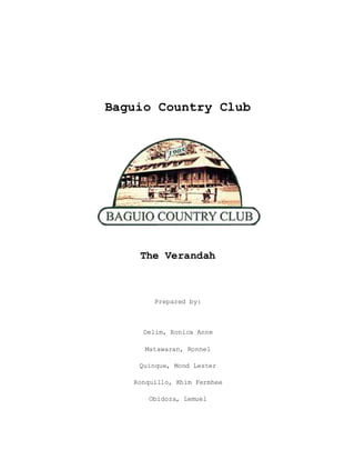 Baguio Country Club
The Verandah
Prepared by:
Delim, Ronica Anne
Matawaran, Ronnel
Quinque, Mond Lester
Ronquillo, Khim Fermhee
Obidoza, Lemuel
 