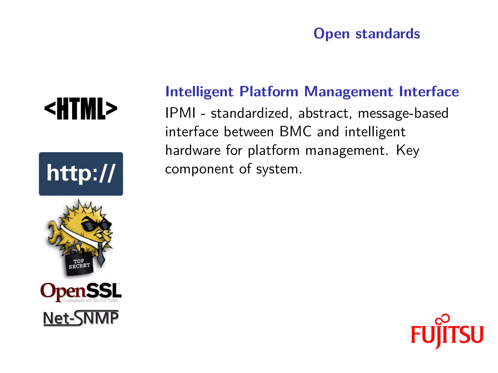 Open standards
Intelligent Platform Management Interface
IPMI - standardized, abstract, message-based
interface between BMC and intelligent
hardware for platform management. Key
component of system.
 