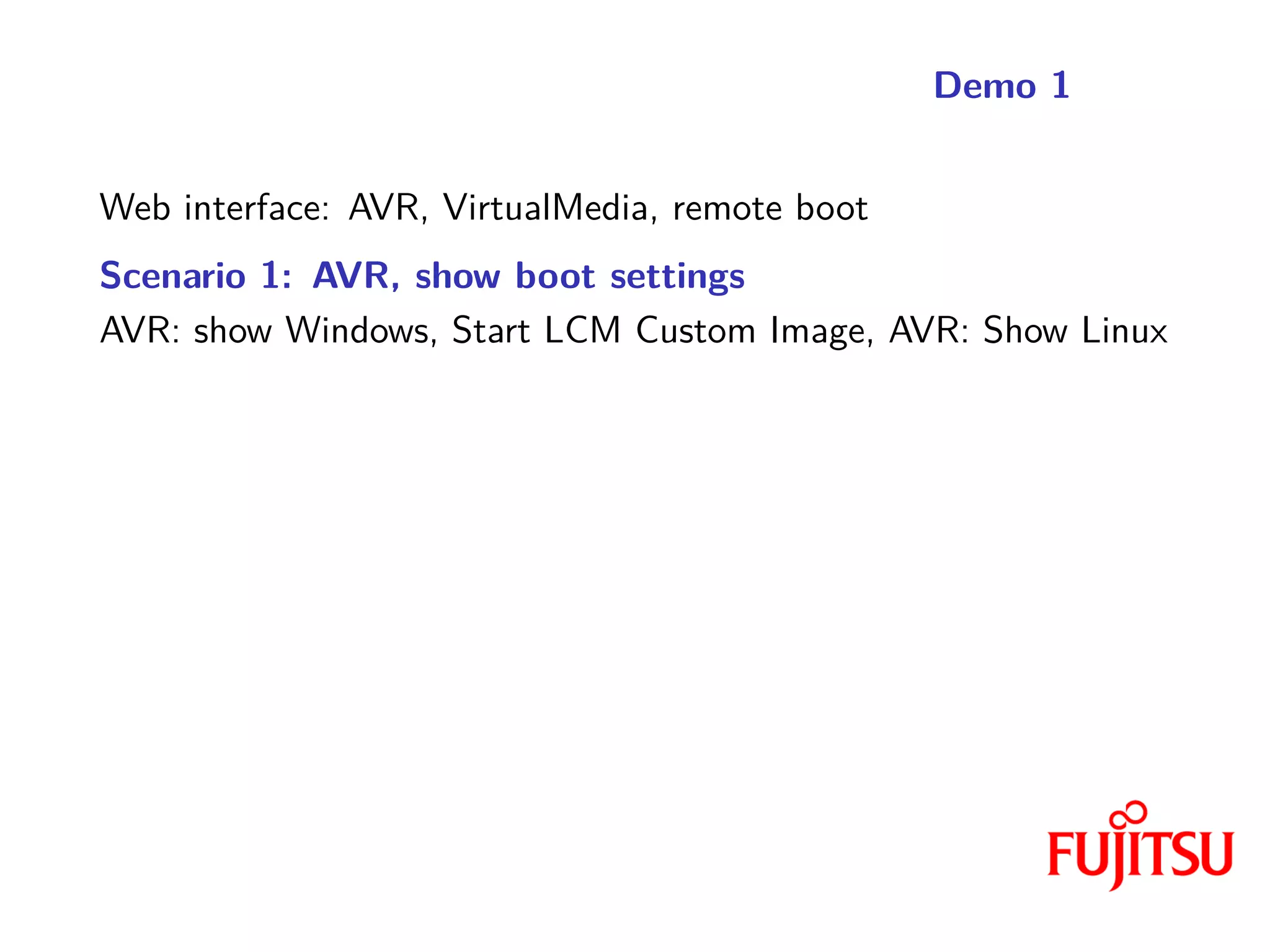 Demo 1
Web interface: AVR, VirtualMedia, remote boot
Scenario 1: AVR, show boot settings
AVR: show Windows, Start LCM Custom Image, AVR: Show Linux
 