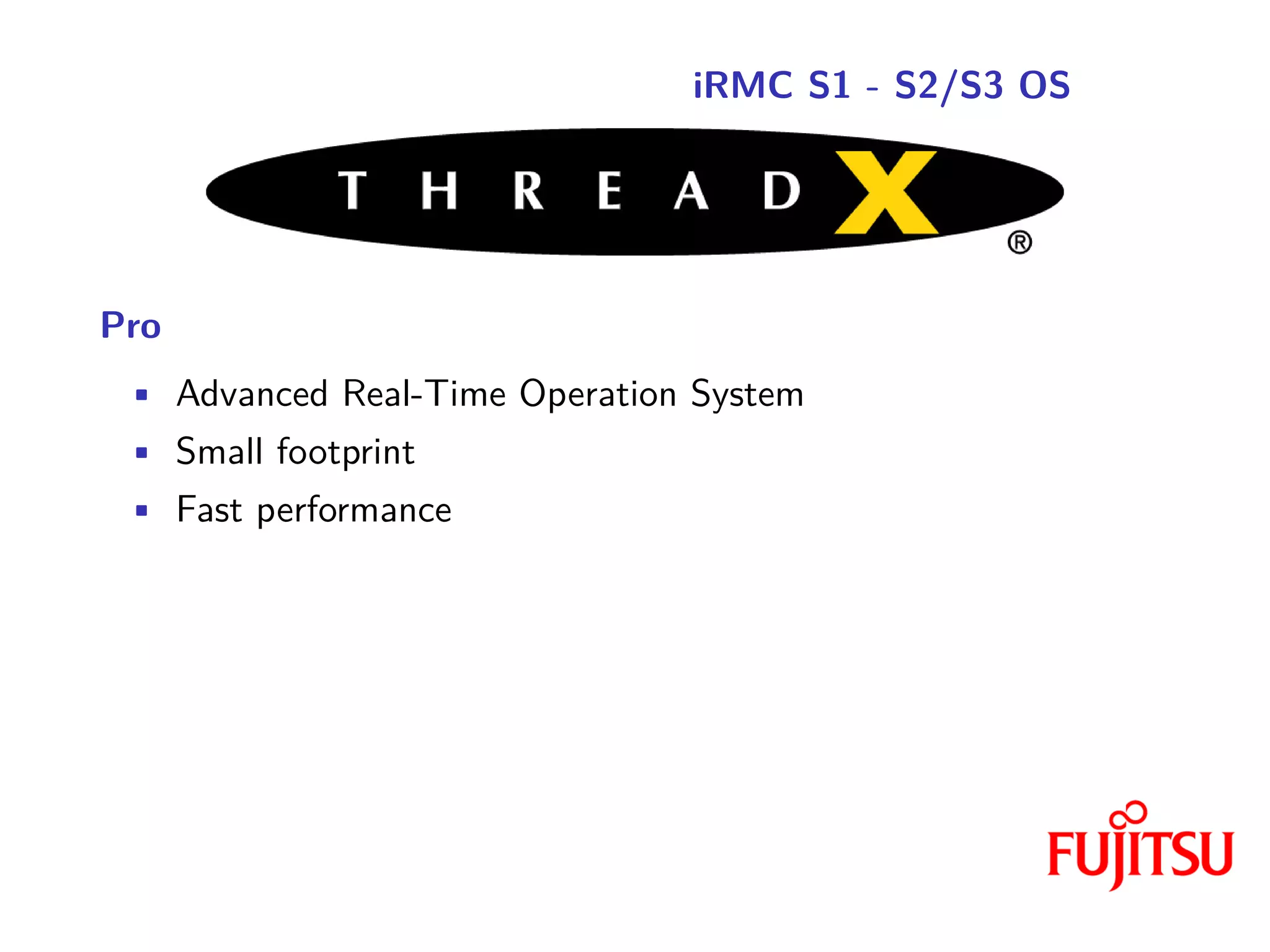 iRMC S1 - S2/S3 OS
Pro
• Advanced Real-Time Operation System
• Small footprint
• Fast performance
 