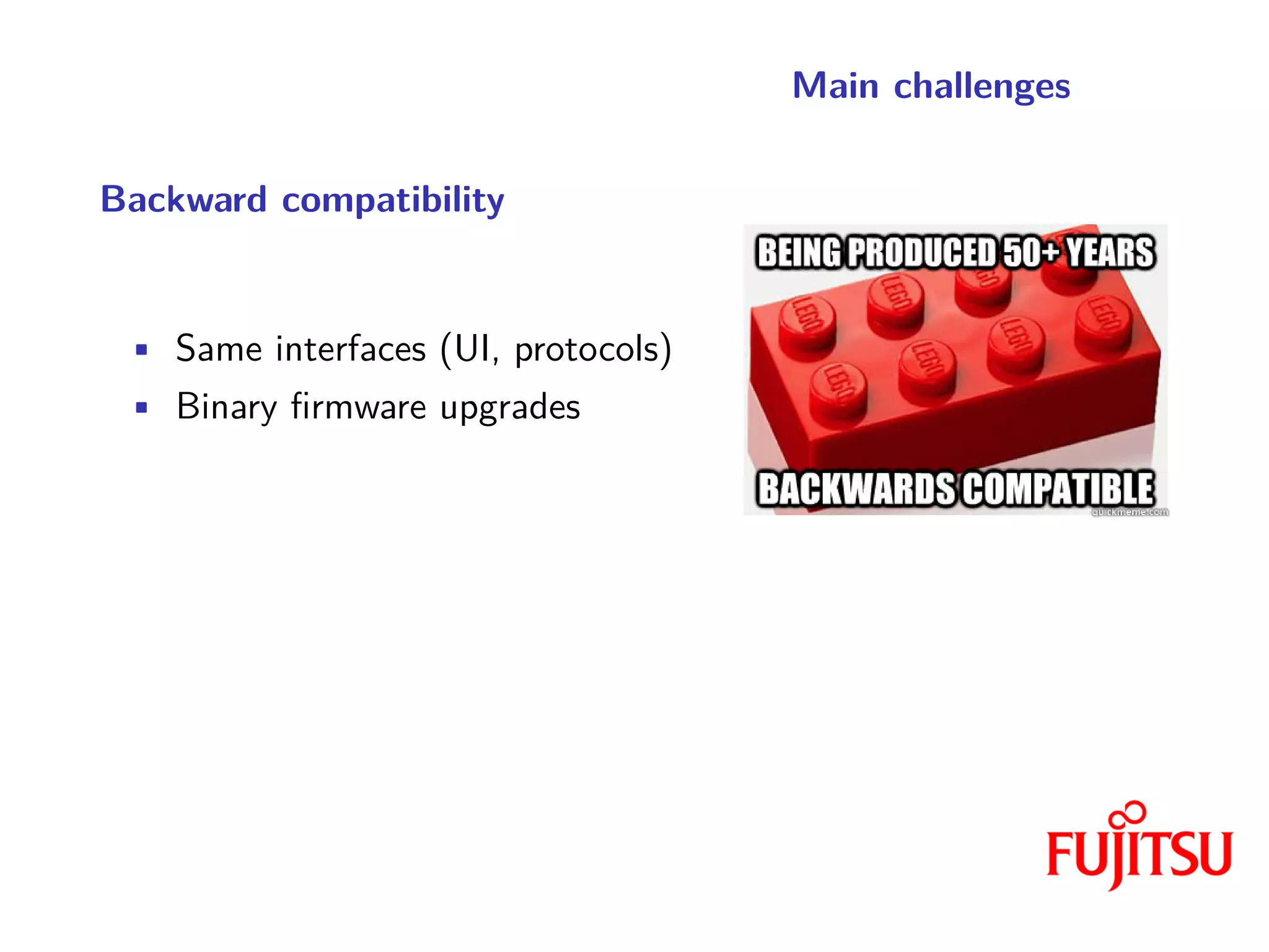 Main challenges
Backward compatibility
• Same interfaces (UI, protocols)
• Binary firmware upgrades
 